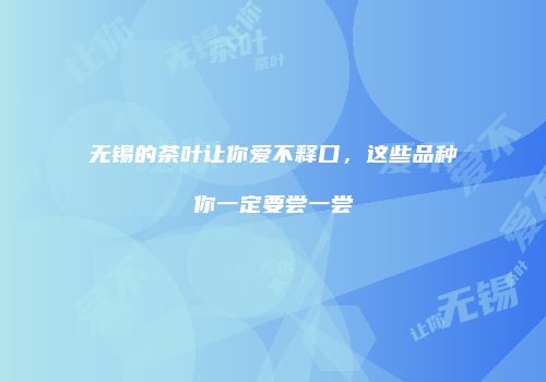 无锡的茶叶让你爱不释口，这些品种你一定要尝一尝