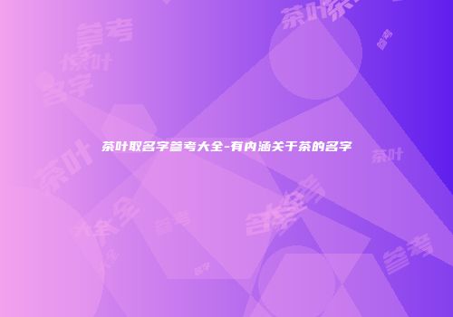 茶叶取名字参考大全-有内涵关于茶的名字