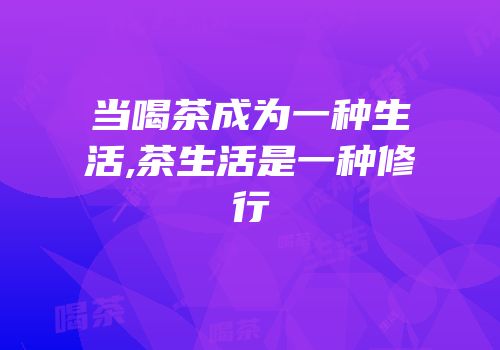 当喝茶成为一种生活,茶生活是一种修行