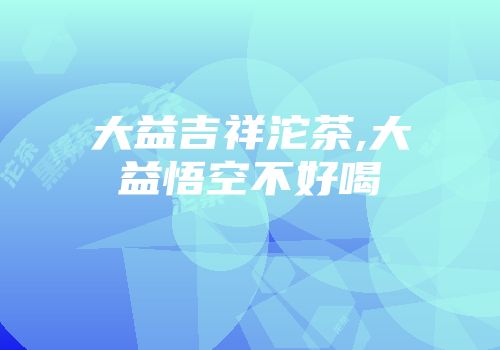 大益吉祥沱茶,大益悟空不好喝