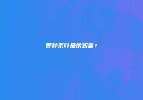 哪种茶叶是铁观音？