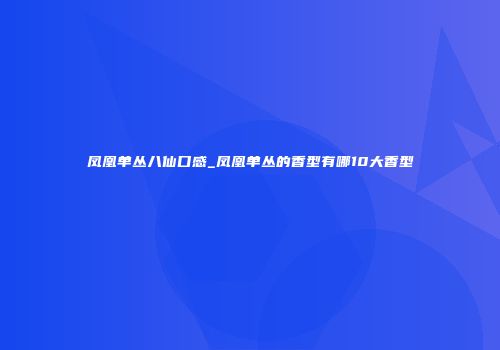 凤凰单丛八仙口感_凤凰单丛的香型有哪10大香型
