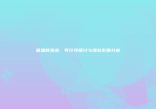 保温杯泡茶：可行性探讨与潜在影响分析