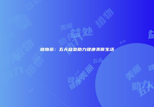 植物茶：五大益处助力健康美丽生活