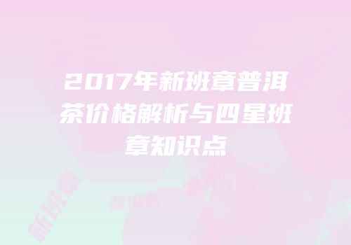 2017年新班章普洱茶价格解析与四星班章知识点