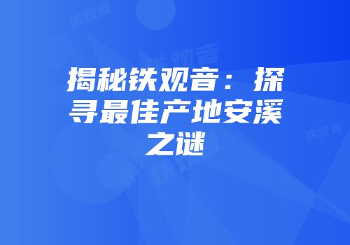 揭秘铁观音：探寻最佳产地安溪之谜