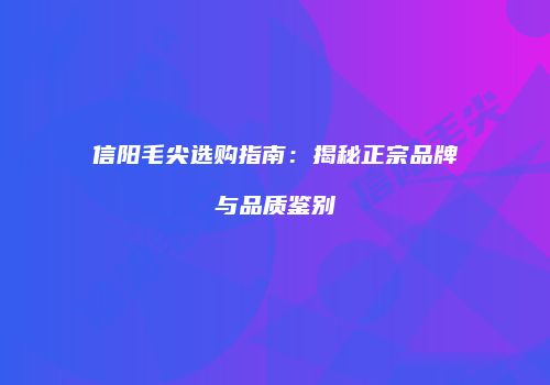 信阳毛尖选购指南：揭秘正宗品牌与品质鉴别