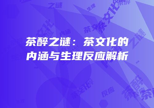 茶醉之谜：茶文化的内涵与生理反应解析
