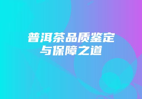 普洱茶品质鉴定与保障之道