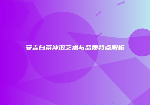 安吉白茶冲泡艺术与品质特点解析