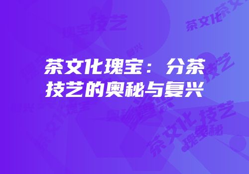茶文化瑰宝：分茶技艺的奥秘与复兴
