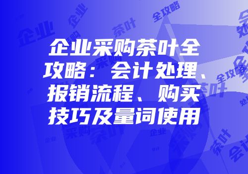 企业采购茶叶全攻略：会计处理、报销流程、购买技巧及量词使用