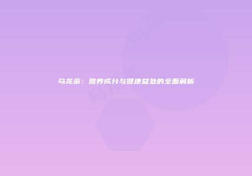 乌龙茶：营养成分与健康益处的全面解析