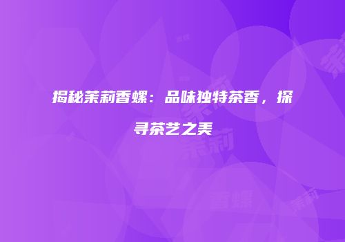 揭秘茉莉香螺：品味独特茶香，探寻茶艺之美