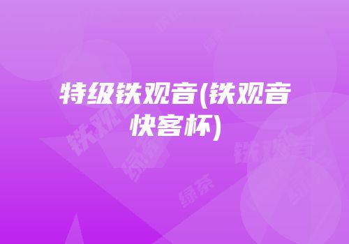 特级铁观音(铁观音快客杯)