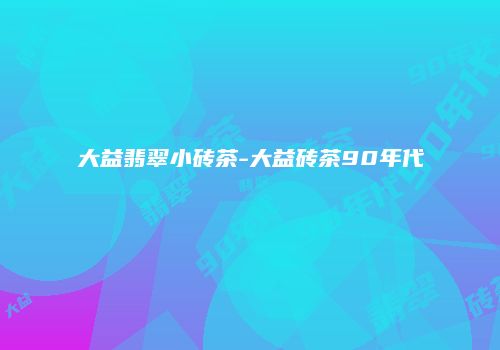 大益翡翠小砖茶-大益砖茶90年代