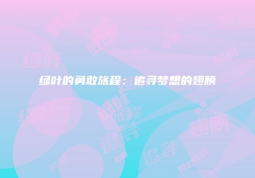 绿叶的勇敢旅程：追寻梦想的翅膀