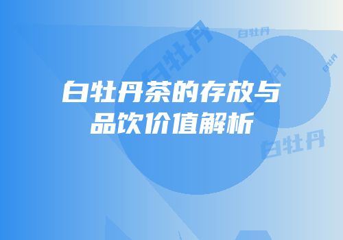 白牡丹茶的存放与品饮价值解析