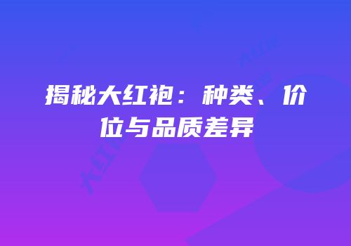 揭秘大红袍：种类、价位与品质差异