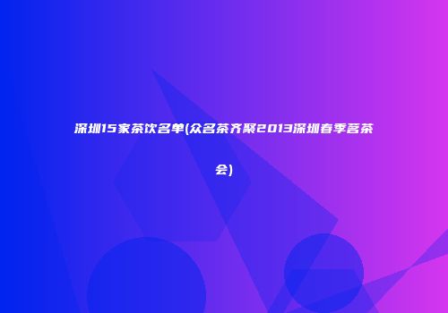 深圳15家茶饮名单(众名茶齐聚2013深圳春季茗茶会)