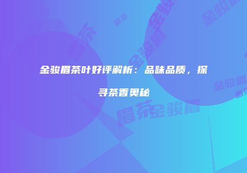 金骏眉茶叶好评解析：品味品质，探寻茶香奥秘