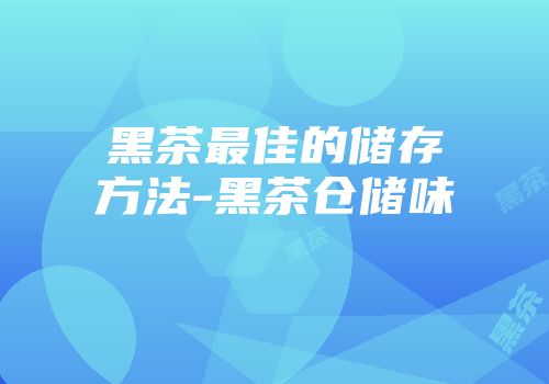 黑茶最佳的储存方法-黑茶仓储味