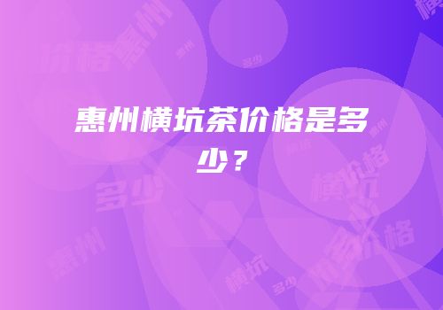 惠州横坑茶价格是多少？