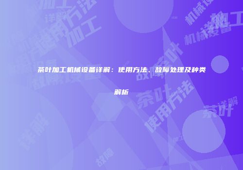 茶叶加工机械设备详解：使用方法、故障处理及种类解析