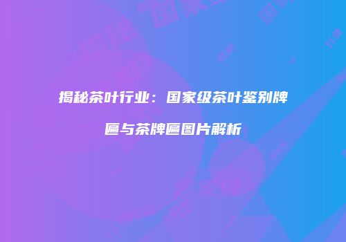 揭秘茶叶行业：国家级茶叶鉴别牌匾与茶牌匾图片解析