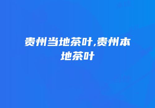 贵州当地茶叶,贵州本地茶叶