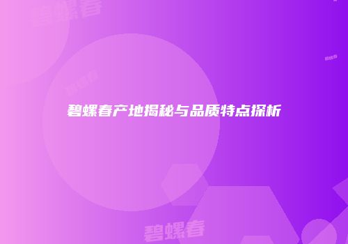 碧螺春产地揭秘与品质特点探析