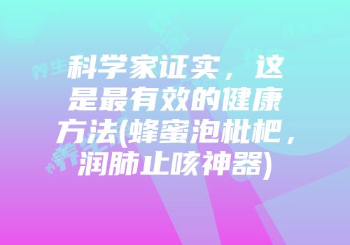 科学家证实，这是最有效的健康方法(蜂蜜泡枇杷，润肺止咳神器)