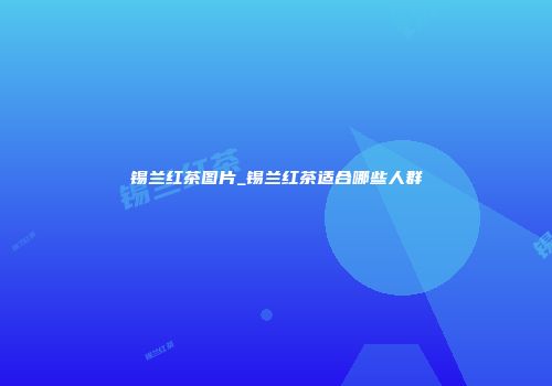 锡兰红茶图片_锡兰红茶适合哪些人群