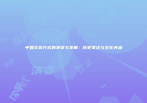 中国饮茶方式的演变与发展：历史变迁与文化内涵