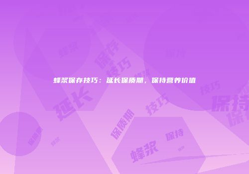 蜂浆保存技巧：延长保质期，保持营养价值