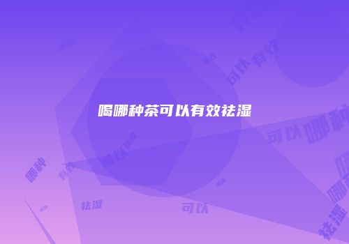 喝哪种茶可以有效祛湿