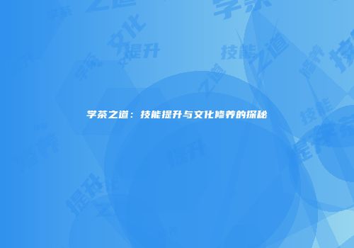 学茶之道：技能提升与文化修养的探秘