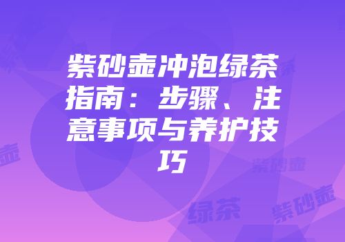 紫砂壶冲泡绿茶指南：步骤、注意事项与养护技巧