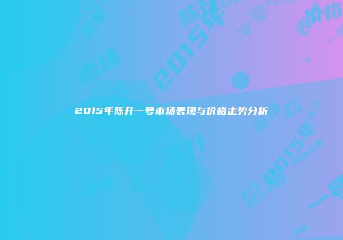 2015年陈升一号市场表现与价格走势分析