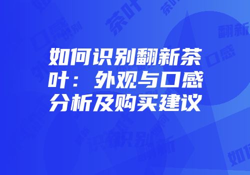如何识别翻新茶叶：外观与口感分析及购买建议