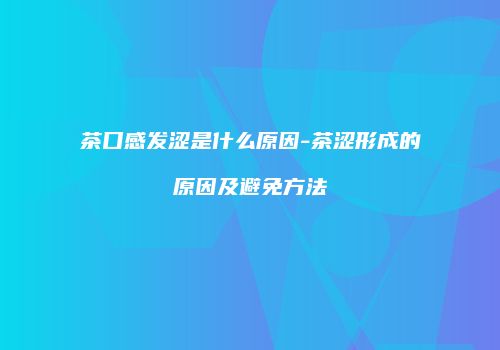 茶口感发涩是什么原因-茶涩形成的原因及避免方法