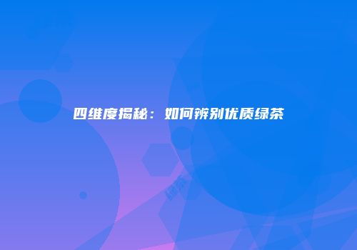 四维度揭秘：如何辨别优质绿茶