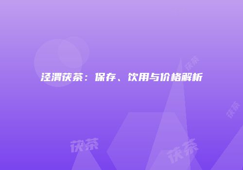 泾渭茯茶：保存、饮用与价格解析