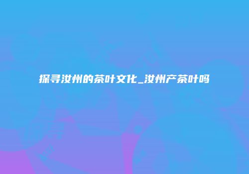 探寻汝州的茶叶文化_汝州产茶叶吗