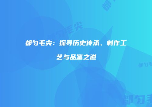 都匀毛尖：探寻历史传承、制作工艺与品鉴之道