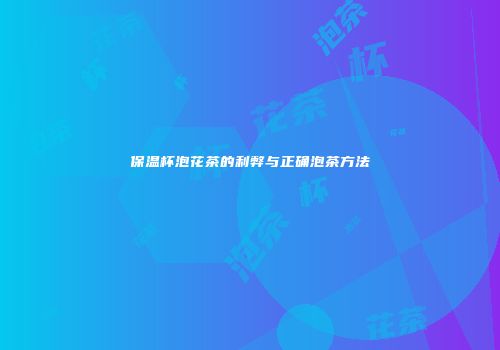 保温杯泡花茶的利弊与正确泡茶方法