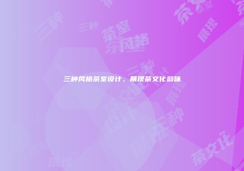 三种风格茶室设计，展现茶文化韵味