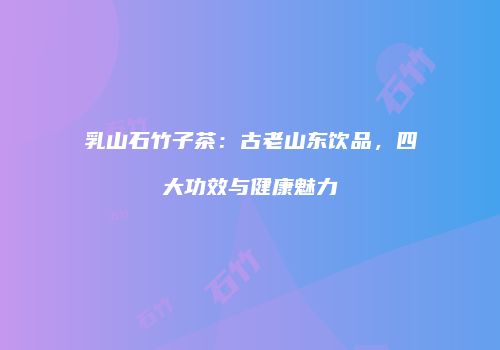 乳山石竹子茶：古老山东饮品，四大功效与健康魅力