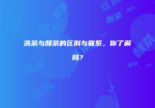 洗茶与醒茶的区别与联系，你了解吗？