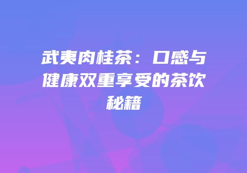 武夷肉桂茶：口感与健康双重享受的茶饮秘籍